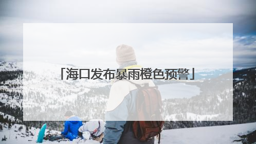 海口发布暴雨橙色预警